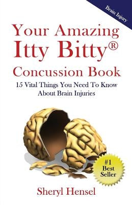 Your Amazing Itty Bitty Concussion Book: 15 Things You Should Know About Brain Injuries by Hensel, Sheryl