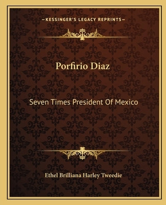 Porfirio Diaz: Seven Times President of Mexico by Tweedie, Ethel Brilliana Harley