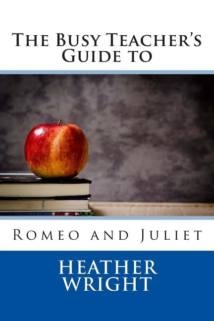 The Busy Teacher's Guide to Romeo and Juliet by Wright, Heather