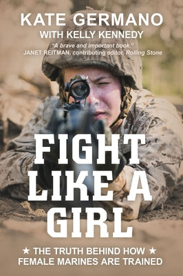 Fight Like a Girl: The Truth Behind How Female Marines Are Trained by Germano, Kate