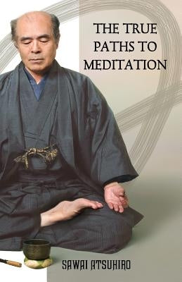The True Paths to Meditation by Atsuhiro, Sawai