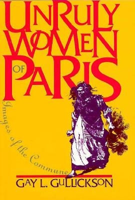 Unruly Women of Paris: The Material Foundations by Gullickson, Gay L.