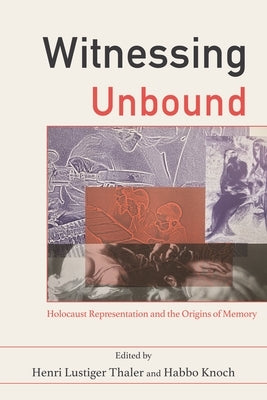 Witnessing Unbound: Holocaust Representation and the Origins of Memory by Thaler, Henri Lustiger