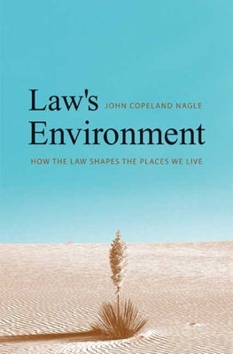 Law's Environment: How the Law Shapes the Places We Live by Nagle, John Copeland