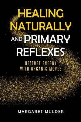 Healing Naturally and Primary Reflexes: Restore Energy with Organic Moves by Mulder, Margaret