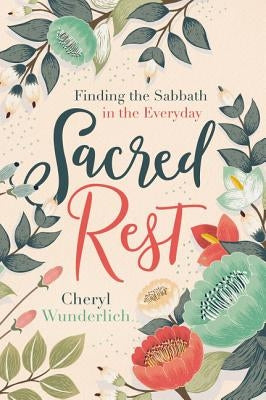 Sacred Rest: Finding the Sabbath in the Everyday by Wunderlich, Cheryl