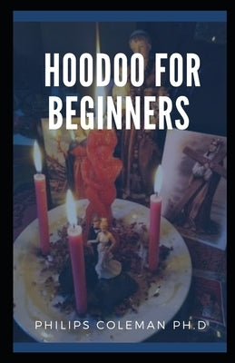 Hoodoo for Beginners: A Guide to Hoodoo Folk Magic by Coleman Ph. D., Philips