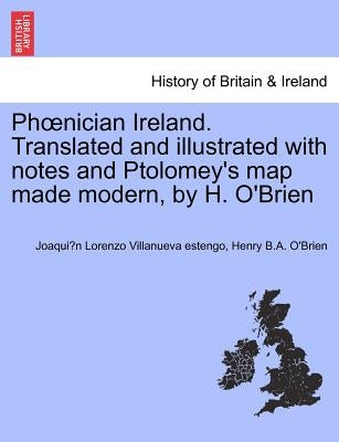 PH Nician Ireland. Translated and Illustrated with Notes and Ptolomey's Map Made Modern, by H. O'Brien by Villanueva Estengo, Joaqui N. Lorenzo