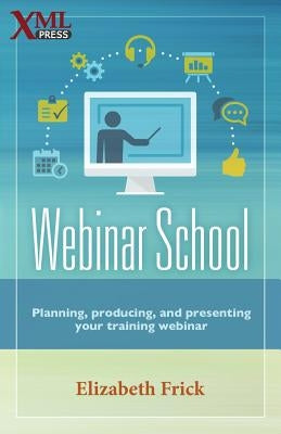 Webinar School: Planning, producing, and presenting your training webinar by Frick, Elizabeth