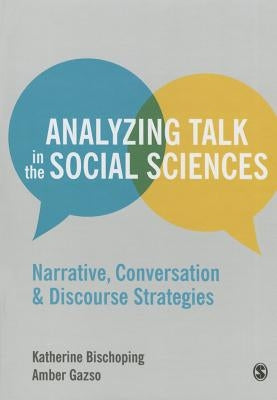 Analyzing Talk in the Social Sciences: Narrative, Conversation and Discourse Strategies by Bischoping, Katherine