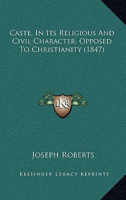 Caste, In Its Religious And Civil Character, Opposed To Christianity (1847) by Roberts, Joseph