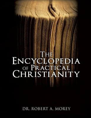 The Encyclopedia Of Practical Christianity by Morey, Robert A.