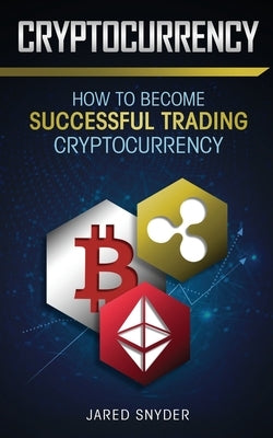 Cryptocurrency: How to Become Successful Trading Cryptocurrency by Snyder, Jared