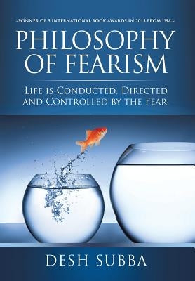 Philosophy of Fearism: Life Is Conducted, Directed and Controlled by the Fear. by Subba, Desh