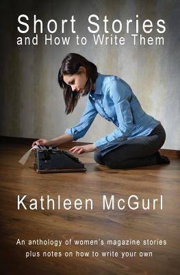 Short Stories and How to Write Them by McGurl, Kathleen
