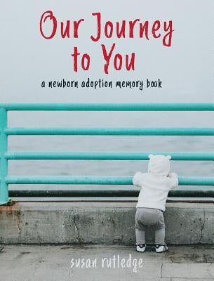 Our Journey to You: A Newborn Adoption Memory Book by Rutledge, Susan