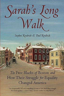 Sarah's Long Walk: The Free Blacks of Boston and How Their Struggle for Equality Changed America by Kendrick, Stephen