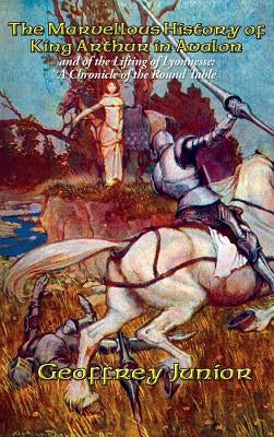 The Marvellous History of King Arthur in Avalon by Junior, Geoffrey