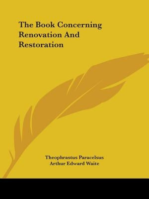 The Book Concerning Renovation And Restoration by Paracelsus, Theophrastus