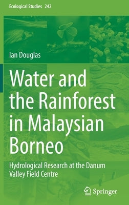 Water and the Rainforest in Malaysian Borneo: Hydrological Research at the Danum Valley Field Studies Center by Douglas, Ian