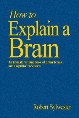 How to Explain a Brain: An Educator′s Handbook of Brain Terms and Cognitive Processes by Sylwester, Robert A.