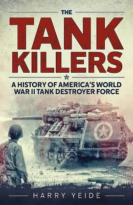 Tank Killers: A History of America's World War II Tank Destroyer Force by Yeide, Harry