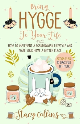 Bring Hygge To Your Life: How to Implement a Scandinavian Lifestyle and Make Your Home a Better Place by Collins, Stacy