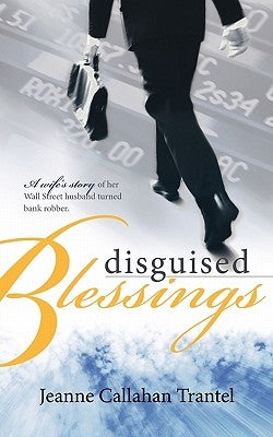 Disguised Blessings: A Wife's Story of Her Wall Street Husband Turned Bank Robber by Trantel, Jeanne Callahan