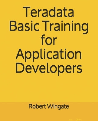 Teradata Basic Training for Application Developers by Wingate, Robert