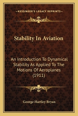 Stability In Aviation: An Introduction To Dynamical Stability As Applied To The Motions Of Aeroplanes (1911) by Bryan, George Hartley