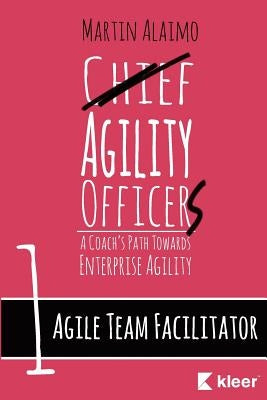 Agile Team Facilitator: A Coach's Path Towards Enterprise Agility by Alaimo, Martin
