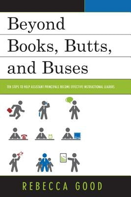 Beyond Books, Butts, and Buses: Ten Steps to Help Assistant Principals Become Effective Instructional Leaders by Good, Rebecca