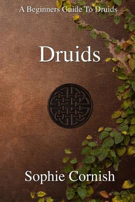 Druids: A Beginners Guide To Druids by Cornish, Sophie