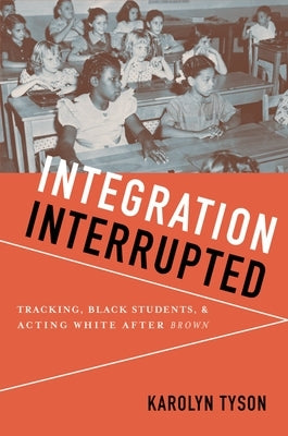 Integration Interrupted: Tracking, Black Students, and Acting White After Brown by Tyson, Karolyn