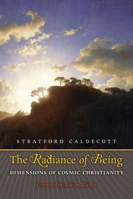 The Radiance of Being: Dimensions of Cosmic Christianity by Caldecott, Stratford