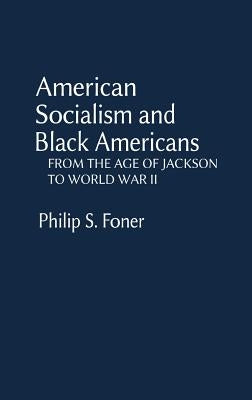American Socialism and Black Americans: From the Age of Jackson to World War II by Foner, Philip S.