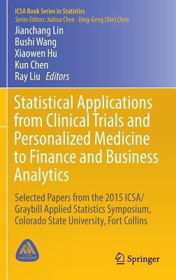 Statistical Applications from Clinical Trials and Personalized Medicine to Finance and Business Analytics: Selected Papers from the 2015 Icsa/Graybill by Lin, Jianchang