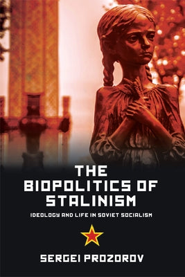 The Biopolitics of Stalinism: Ideology and Life in Soviet Socialism by Prozorov, Sergei