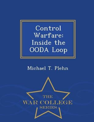 Control Warfare: Inside the Ooda Loop - War College Series by Plehn, Michael T.