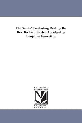 The Saints' Everlasting Rest. by the Rev. Richard Baxter. Abridged by Benjamin Fawcett ... by Baxter, Richard