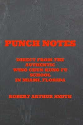 Punch Notes Direct from the Authentic Wing Chun Kung Fu School in Miami, Florida by Smith, Robert Arthur