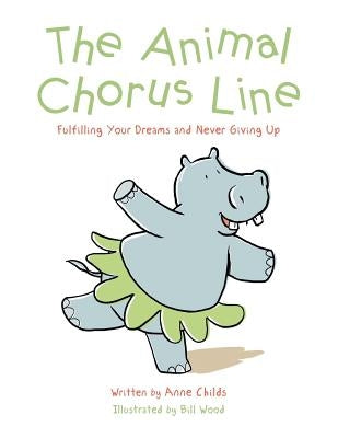 The Animal Chorus Line: Fulfilling Your Dreams and Never Giving Up by Childs, Anne