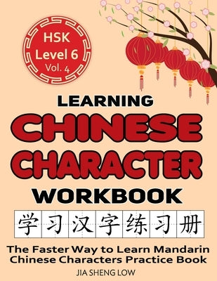 Learning Chinese Character Workbook: HSK Level 6 Volume 4 - The Faster Way to Learn Mandarin Chinese Characters Practice Book: Learning Chinese Charac by Low, Jia Sheng