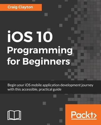 iOS 10 Programming for Beginners by Clayton, Craig