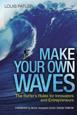 Make Your Own Waves: The Surfer's Rules for Innovators and Entrepreneurs by Patler, Louis