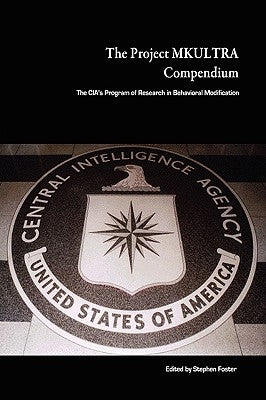 The Project MKULTRA Compendium: The CIA's Program of Research in Behavioral Modification by Foster, Stephen