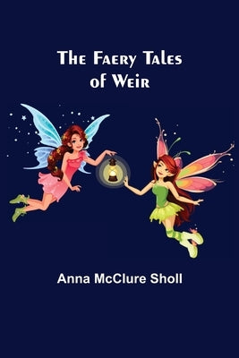 The Faery Tales of Weir by McClure Sholl, Anna