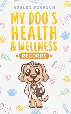 My Dog's Health And Wellness Records by Pearson, Ashley