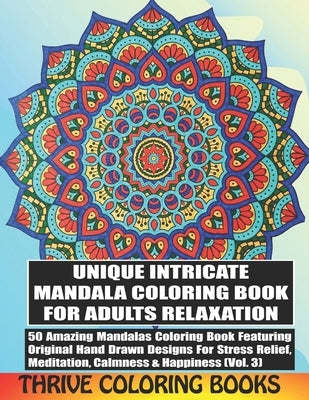 Unique Intricate Mandala Coloring Book For Adults Relaxation: 50 Amazing Mandalas Coloring Book Featuring Original Hand Drawn Designs For Stress Relie by Coloring Books, Thrive