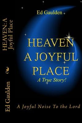 Heaven: A Joyful Place: A Joyful Noise To the Lord by Gaulden, Ed